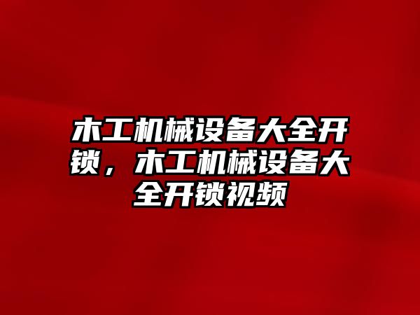 木工機械設備大全開鎖，木工機械設備大全開鎖視頻