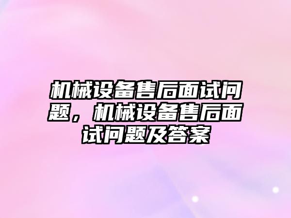 機械設(shè)備售后面試問題，機械設(shè)備售后面試問題及答案