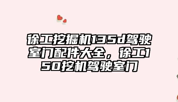 徐工挖掘機(jī)135d駕駛室門配件大全，徐工150挖機(jī)駕駛室門