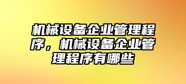 機(jī)械設(shè)備企業(yè)管理程序，機(jī)械設(shè)備企業(yè)管理程序有哪些