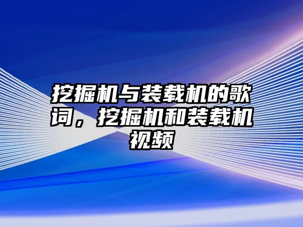 挖掘機(jī)與裝載機(jī)的歌詞，挖掘機(jī)和裝載機(jī)視頻