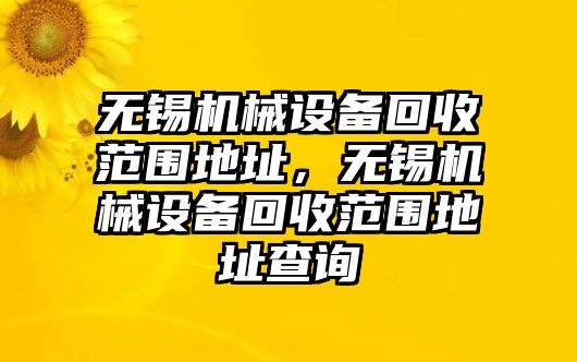 無錫機械設備回收范圍地址，無錫機械設備回收范圍地址查詢