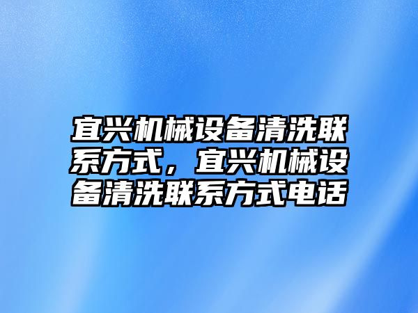 宜興機械設(shè)備清洗聯(lián)系方式，宜興機械設(shè)備清洗聯(lián)系方式電話