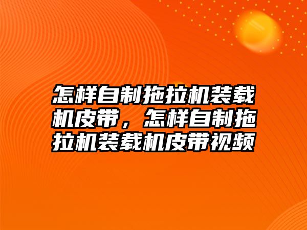 怎樣自制拖拉機裝載機皮帶，怎樣自制拖拉機裝載機皮帶視頻