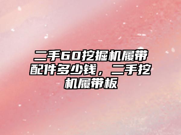 二手60挖掘機履帶配件多少錢，二手挖機履帶板