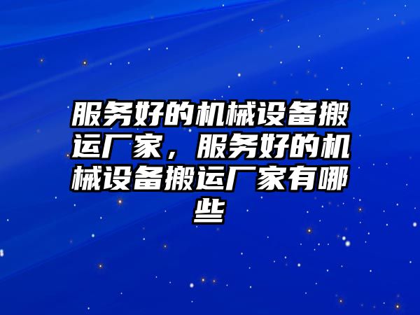 服務(wù)好的機械設(shè)備搬運廠家，服務(wù)好的機械設(shè)備搬運廠家有哪些