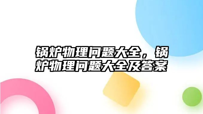 鍋爐物理問題大全，鍋爐物理問題大全及答案