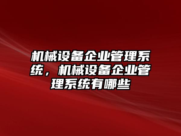 機(jī)械設(shè)備企業(yè)管理系統(tǒng)，機(jī)械設(shè)備企業(yè)管理系統(tǒng)有哪些