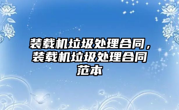 裝載機垃圾處理合同，裝載機垃圾處理合同范本