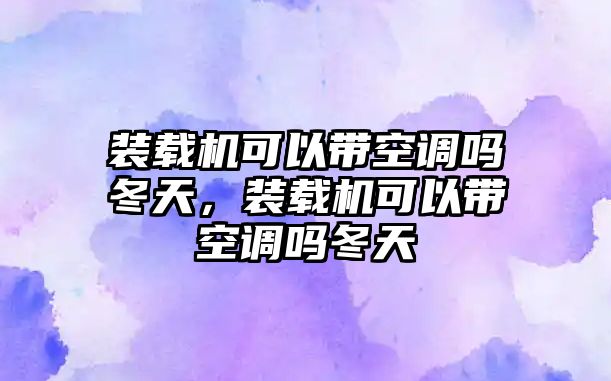 裝載機(jī)可以帶空調(diào)嗎冬天，裝載機(jī)可以帶空調(diào)嗎冬天