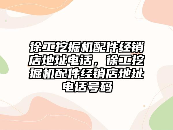 徐工挖掘機配件經(jīng)銷店地址電話，徐工挖掘機配件經(jīng)銷店地址電話號碼