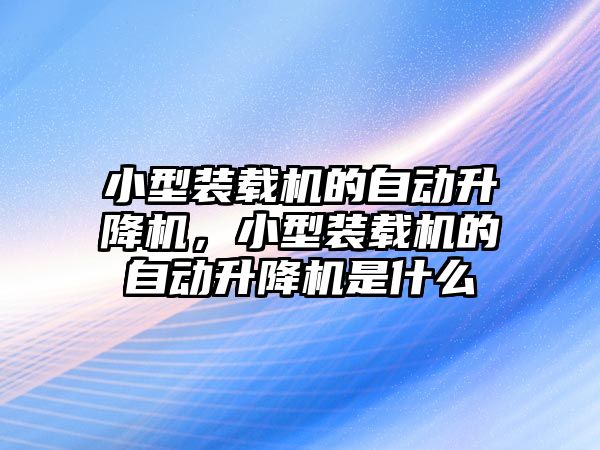 小型裝載機的自動升降機，小型裝載機的自動升降機是什么