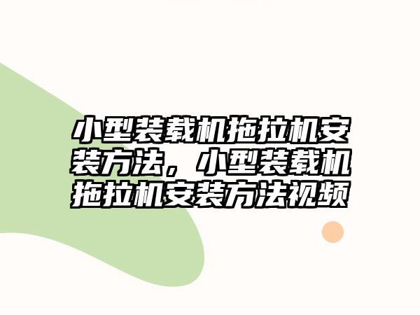 小型裝載機拖拉機安裝方法，小型裝載機拖拉機安裝方法視頻