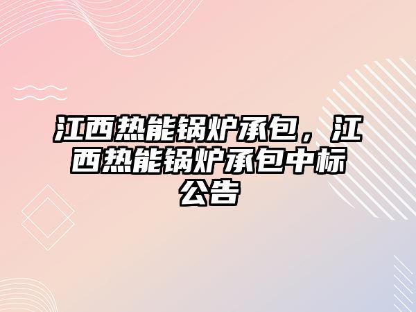 江西熱能鍋爐承包，江西熱能鍋爐承包中標(biāo)公告