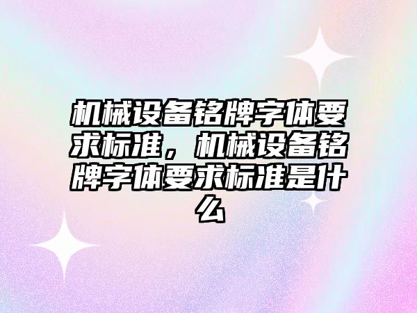 機械設備銘牌字體要求標準，機械設備銘牌字體要求標準是什么