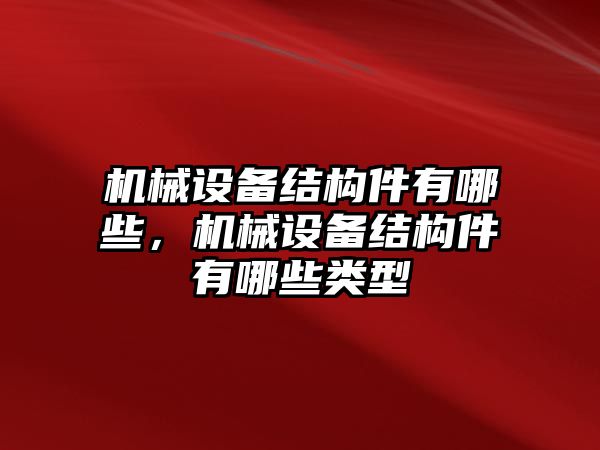 機(jī)械設(shè)備結(jié)構(gòu)件有哪些，機(jī)械設(shè)備結(jié)構(gòu)件有哪些類型