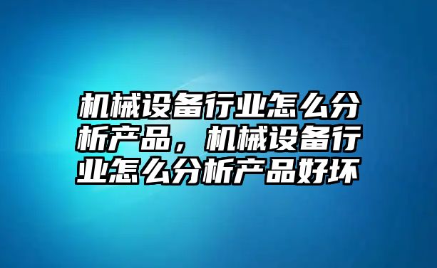 機械設備行業(yè)怎么分析產(chǎn)品，機械設備行業(yè)怎么分析產(chǎn)品好壞