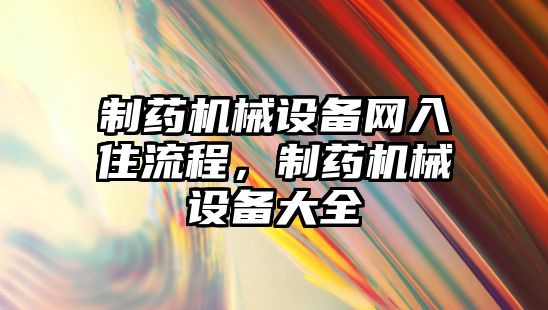 制藥機(jī)械設(shè)備網(wǎng)入住流程，制藥機(jī)械設(shè)備大全