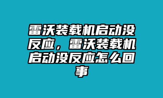 雷沃裝載機(jī)啟動(dòng)沒反應(yīng)，雷沃裝載機(jī)啟動(dòng)沒反應(yīng)怎么回事