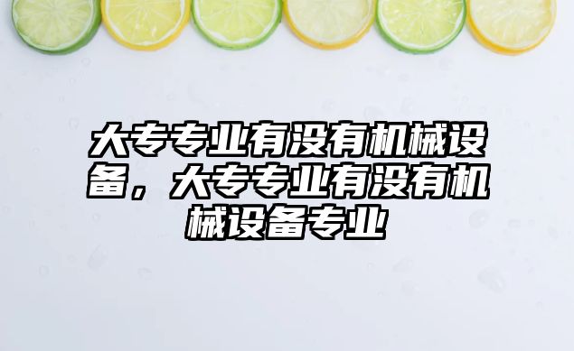 大專專業(yè)有沒有機(jī)械設(shè)備，大專專業(yè)有沒有機(jī)械設(shè)備專業(yè)