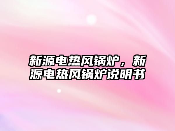 新源電熱風鍋爐，新源電熱風鍋爐說明書