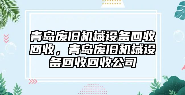 青島廢舊機(jī)械設(shè)備回收回收，青島廢舊機(jī)械設(shè)備回收回收公司