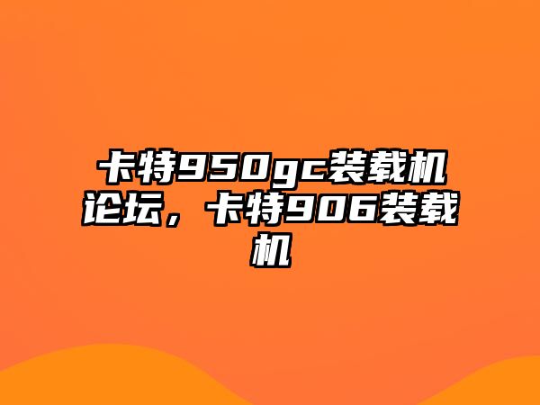 卡特950gc裝載機(jī)論壇，卡特906裝載機(jī)