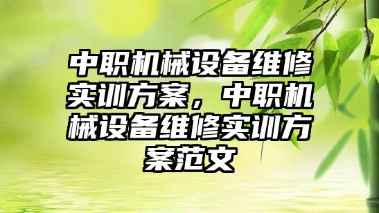 中職機械設(shè)備維修實訓方案，中職機械設(shè)備維修實訓方案范文