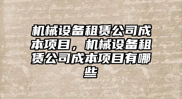 機械設(shè)備租賃公司成本項目，機械設(shè)備租賃公司成本項目有哪些