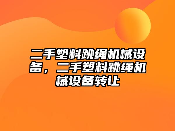 二手塑料跳繩機(jī)械設(shè)備，二手塑料跳繩機(jī)械設(shè)備轉(zhuǎn)讓