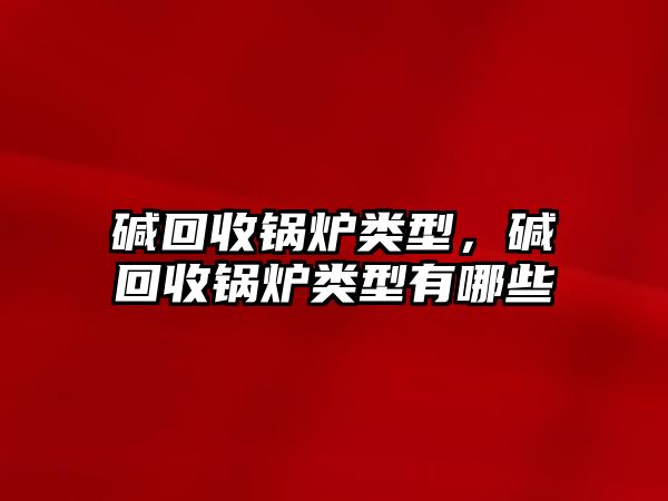 堿回收鍋爐類型，堿回收鍋爐類型有哪些