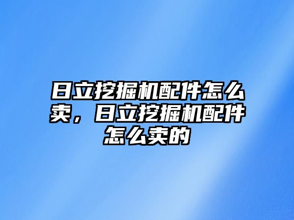 日立挖掘機配件怎么賣，日立挖掘機配件怎么賣的