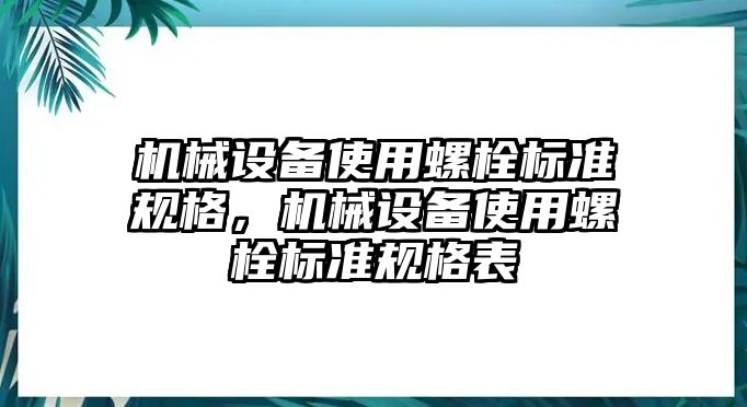 機(jī)械設(shè)備使用螺栓標(biāo)準(zhǔn)規(guī)格，機(jī)械設(shè)備使用螺栓標(biāo)準(zhǔn)規(guī)格表