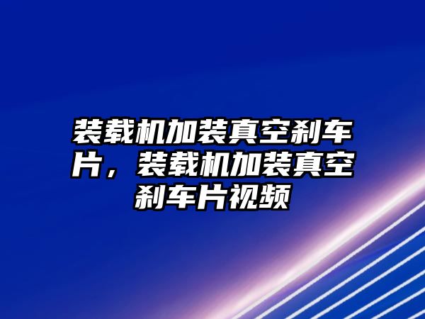 裝載機(jī)加裝真空剎車片，裝載機(jī)加裝真空剎車片視頻