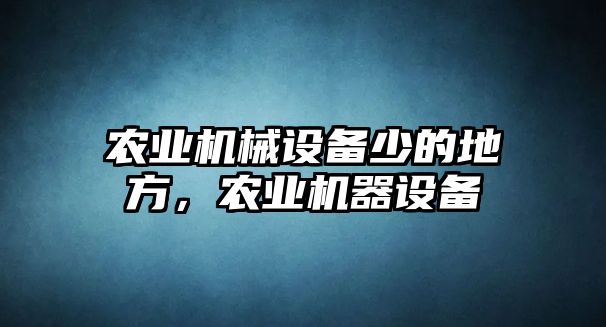 農(nóng)業(yè)機(jī)械設(shè)備少的地方，農(nóng)業(yè)機(jī)器設(shè)備