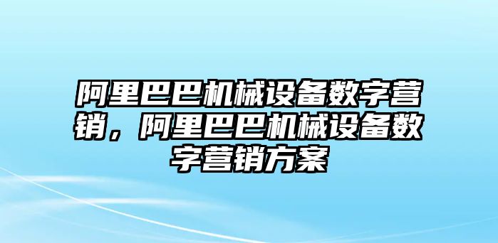 阿里巴巴機(jī)械設(shè)備數(shù)字營銷，阿里巴巴機(jī)械設(shè)備數(shù)字營銷方案