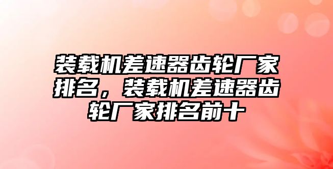 裝載機差速器齒輪廠家排名，裝載機差速器齒輪廠家排名前十