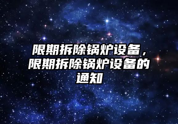 限期拆除鍋爐設(shè)備，限期拆除鍋爐設(shè)備的通知