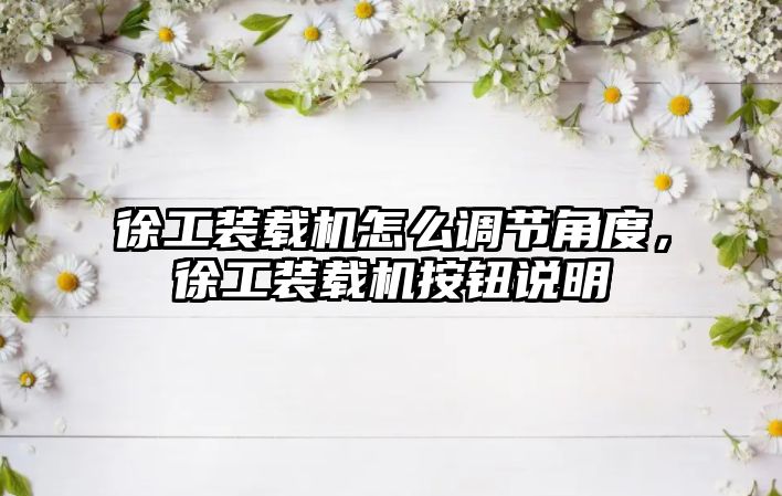 徐工裝載機怎么調(diào)節(jié)角度，徐工裝載機按鈕說明