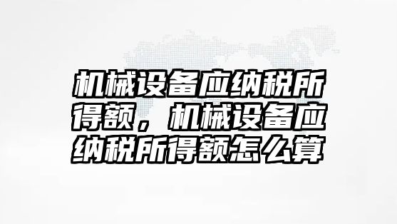 機械設(shè)備應(yīng)納稅所得額，機械設(shè)備應(yīng)納稅所得額怎么算