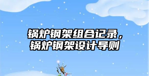 鍋爐鋼架組合記錄，鍋爐鋼架設(shè)計導(dǎo)則