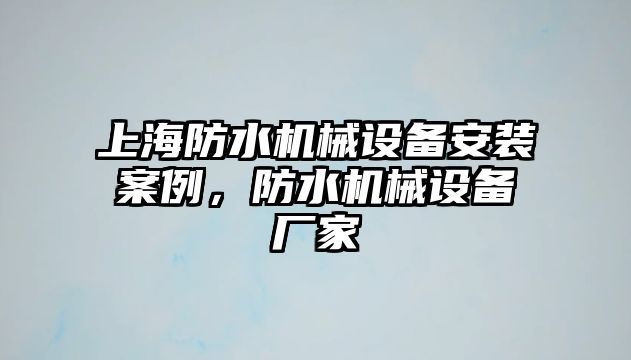 上海防水機械設(shè)備安裝案例，防水機械設(shè)備廠家