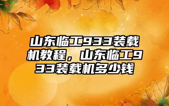 山東臨工933裝載機教程，山東臨工933裝載機多少錢