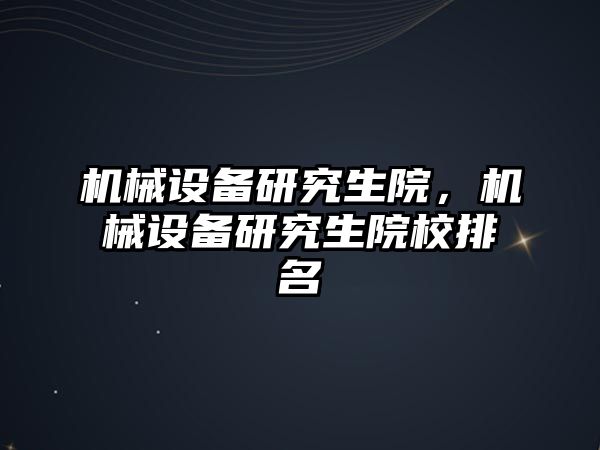 機械設備研究生院，機械設備研究生院校排名