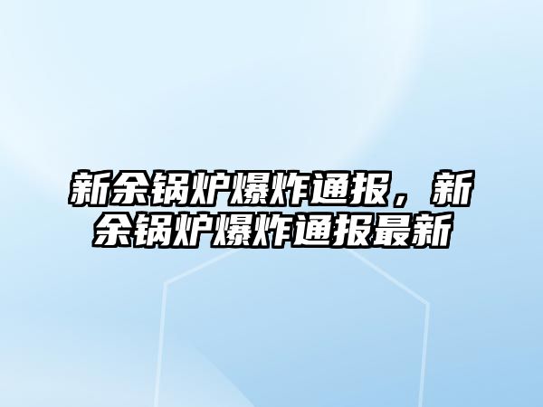 新余鍋爐爆炸通報，新余鍋爐爆炸通報最新