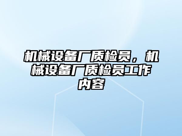 機械設(shè)備廠質(zhì)檢員，機械設(shè)備廠質(zhì)檢員工作內(nèi)容