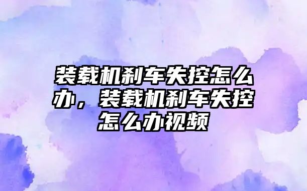 裝載機剎車失控怎么辦，裝載機剎車失控怎么辦視頻