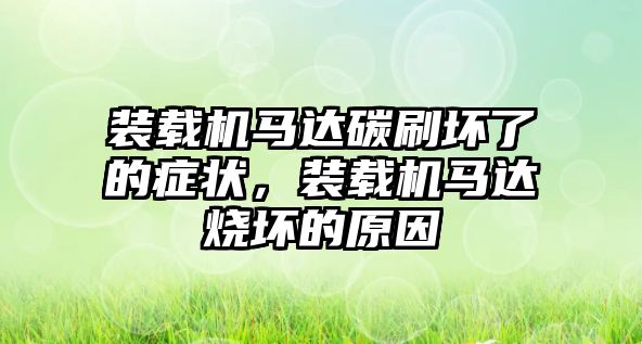 裝載機馬達碳刷壞了的癥狀，裝載機馬達燒壞的原因