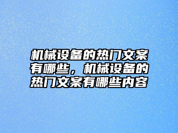 機(jī)械設(shè)備的熱門文案有哪些，機(jī)械設(shè)備的熱門文案有哪些內(nèi)容