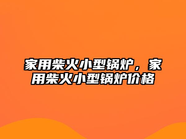 家用柴火小型鍋爐，家用柴火小型鍋爐價格